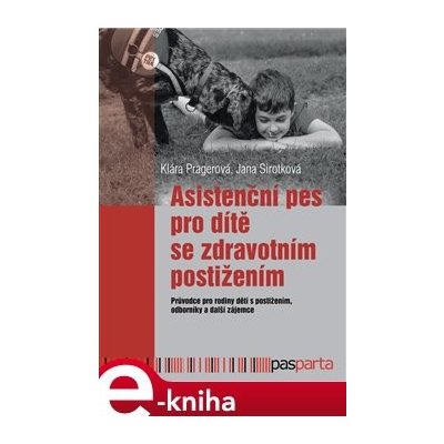 Asistenční pes pro dítě se zdravotním postižením. Průvodce pro rodiny dětí s postižením, odborníky a další zájemce - Klára Pragerová, Jana Sirotková