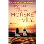 Když jsme ještě věřili na mořské víly - Barbara O´Nealová – Hledejceny.cz