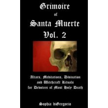 Grimoire of Santa Muerte, Vol. 2: Altars, Meditations, Divination and Witchcraft Rituals for Devotees of Most Holy Death