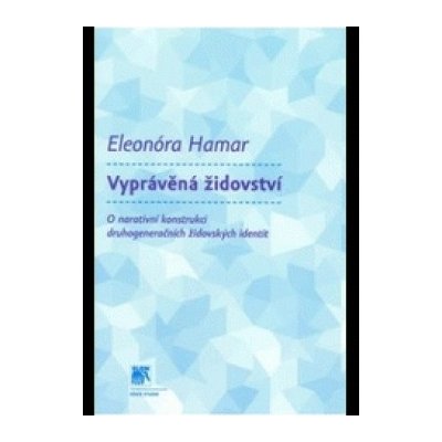 Vyprávěná židovství. O narativní konstrukci druhogeneračních židovských identit - Eleonóra Hamarová – Zbozi.Blesk.cz