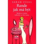 Rande jak má být -- Moderní dívka vyhrává ve hře lásky - Sarah Ivens – Hledejceny.cz