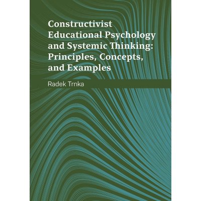 Constructivist Educational Psychology and Systematic Thinking: Principles, Concepts, and Examples - Radek Trnka