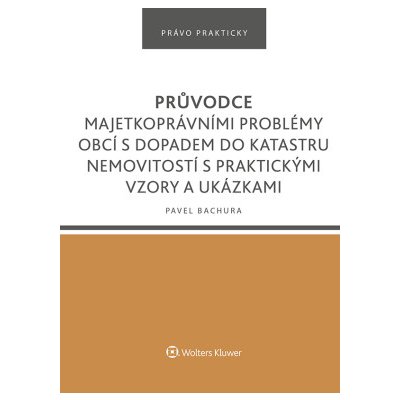 Průvodce majetkoprávními problémy obcí s dopadem do katastru nemovitostí s praktickými vzory a ukázkami - Pavel Bachura – Hledejceny.cz