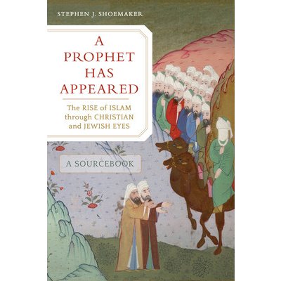 A Prophet Has Appeared: The Rise of Islam Through Christian and Jewish Eyes, a Sourcebook Shoemaker Stephen J.Paperback