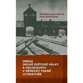 Obraz druhé světové války a holocaustu v německy psané literatuře - Jana Hrdličková, Naděžda Heinrichová