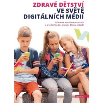 Zdravé dětství ve světě digitálních médií - Informace a inspirace pro rodiče a pro všechny, kdo pracují s dětmi a mládeží