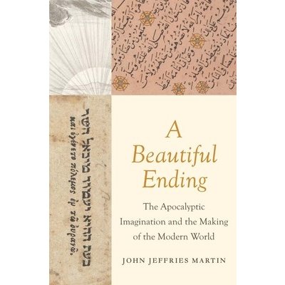 A Beautiful Ending: The Apocalyptic Imagination and the Making of the Modern World Martin John JeffriesPevná vazba – Hledejceny.cz