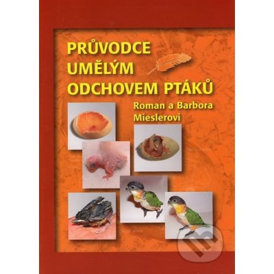 Průvodce umělým odchovem ptáků - Roman Miesler, Barbora Mieslerová – Hledejceny.cz