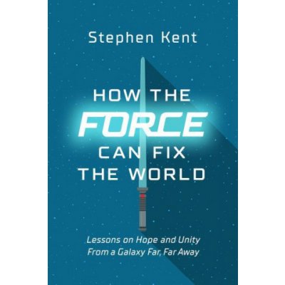 How the Force Can Fix the World: Lessons on Hope and Unity from a Galaxy Far, Far Away