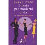 Etiketa pro moderní dívky Jak si poradit v každé situaci Ivens Sarah – Hledejceny.cz