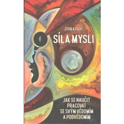 Síla mysli - Jak se naučit pracovat se svým vědomím a podvědomím - Kehoe John – Hledejceny.cz