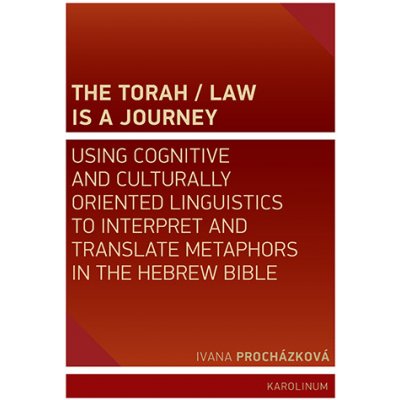 The Torah / Law Is a Journey: Using Cognitive and Culturally Oriented Linguistics to Interpret and Translate Metaphors in the Hebrew Bible - Ivana Procházková