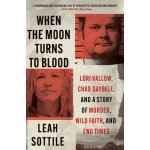 When the Moon Turns to Blood: Lori Vallow, Chad Daybell, and a Story of Murder, Wild Faith, and End Times Sottile LeahPaperback – Hledejceny.cz