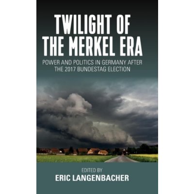 Twilight of the Merkel Era - Power and Politics in Germany after the 2017 Bundestag Election Langenbacher EricPevná vazba – Hledejceny.cz