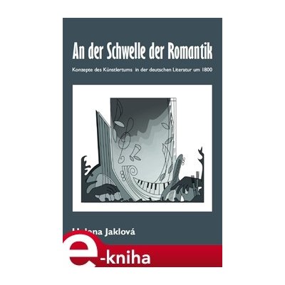 An der Schwelle der Romantik. Konzepte des Künstlertums in der deutschen Literatur um 1800 - Helena Jaklová