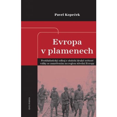 Kopeček Pavel - Evropa v plamenech -- Protifašistický odboj v období druhé světové války se zaměřením na region střední Evropy