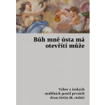 různí Autoři - Bůh mně ústa má otevříti může -- Výbor z českých nedělních postil prvních dvou třetin 18. století – Hledejceny.cz