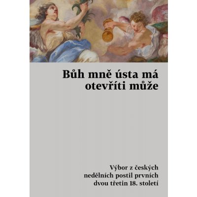 různí Autoři - Bůh mně ústa má otevříti může -- Výbor z českých nedělních postil prvních dvou třetin 18. století