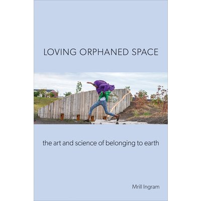 Loving Orphaned Space: The Art and Science of Belonging to Earth Ingram MrillPaperback