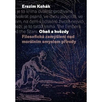 Oheň a hvězdy - Filosofická zamýšlení nad morálním smyslem přírody - Kohák Erazim – Hledejceny.cz