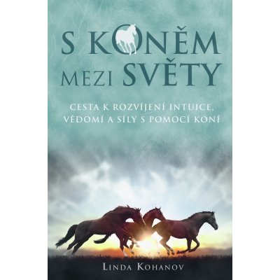 S koněm mezi světy. Cesta k rozvíjení intuice, vědomí a síly s pomocí koní - Linda Kohanov – Hledejceny.cz