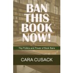 Ban This Book Now!: The Politics and Power of Book Bans Cusack CaraPaperback – Hledejceny.cz