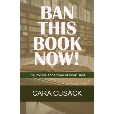 Ban This Book Now!: The Politics and Power of Book Bans Cusack CaraPaperback – Hledejceny.cz