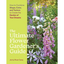 The Ultimate Flower Gardener's Guide: How to Combine Shape, Color, and Texture to Create the Garden of Your Dreams Carey Jenny RosePaperback
