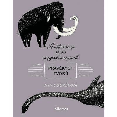 Ilustrovaný atlas nejpodivnějších pravěkých tvorů - Maja Säfströmová – Hledejceny.cz