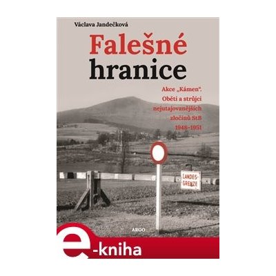 Falešné hranice. Akce „Kámen“. Oběti a strůjci nejutajovanějších zločinů StB 1948–1951 - Václava Jandečková – Zbozi.Blesk.cz