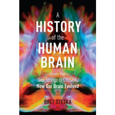 A History of the Human Brain: From the Sea Sponge to Crispr, How Our Brain Evolved Stetka BretPevná vazba – Hledejceny.cz