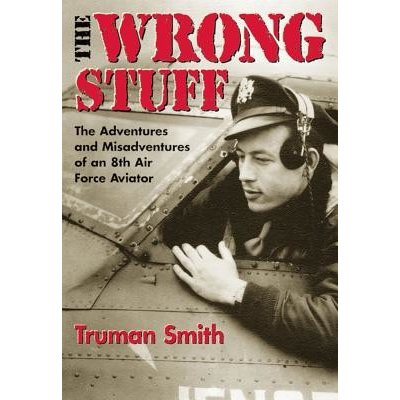 The Wrong Stuff: The Adventures and Misadventures of an 8th Air Force Aviator Smith Truman Paperback – Hledejceny.cz