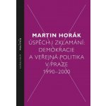 Horák Martin - Úspěch i zklamání: Demokracie a veřejná politika v Praze 1990–2000 – Hledejceny.cz