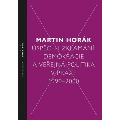 Horák Martin - Úspěch i zklamání: Demokracie a veřejná politika v Praze 1990–2000 – Hledejceny.cz