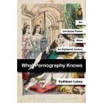 What Pornography Knows - Sex and Social Protest since the Eighteenth Century Lubey KathleenPaperback – Hledejceny.cz