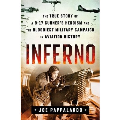 Inferno: The True Story of a B-17 Gunner's Heroism and the Bloodiest Military Campaign in Aviation History