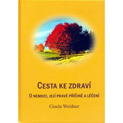 Cesta ke zdraví -- aneb o nemoci, její pravé příčině a léčení Weidner Gisela