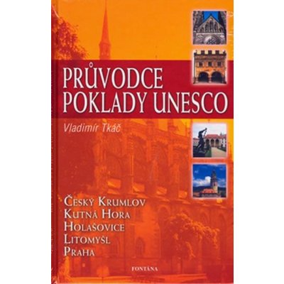 Průvodce poklady UNESCO -- Český Krumlov, Kutná Hora, Holašovice, Litomyšl, Praha - Vladimír Tkáč