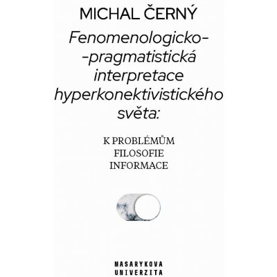 Černý Michal - Fenomenologicko-pragmatistická interpretace hyperkonektivistického světa: k problémům filosofie informace – Zbozi.Blesk.cz