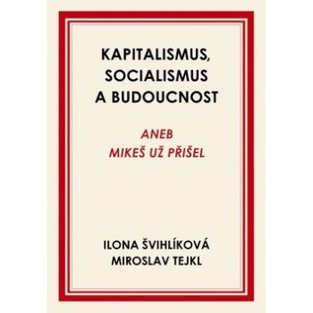 Kapitalismus, socialismus a budoucnost aneb Mikeš už přišel - Ilona Švihlíková