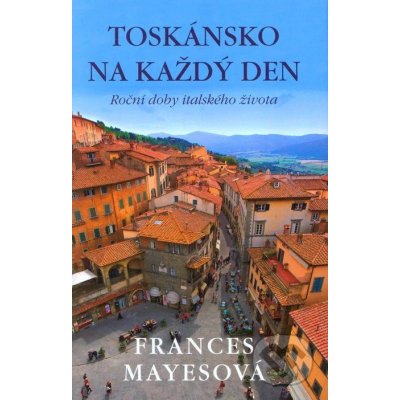 Toskánsko na každý den Frances Mayesová – Hledejceny.cz