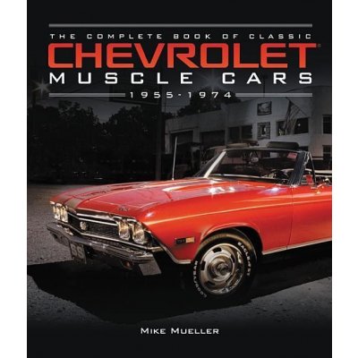 The Complete Book of Classic Chevrolet Muscle Cars: 1955-1974 - Mike Mueller – Hledejceny.cz