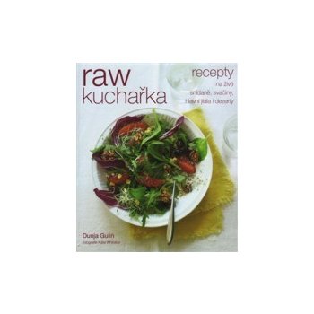 RAW kuchařka Recepty na živé snídaně, svačiny, hlavní jídla i dezerty