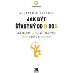 Jak být šťastný od 9 do 5 - Jak milovat život, mít rád svou práci a být v ní úspěšný - Kjerulf Alexander – Hledejceny.cz