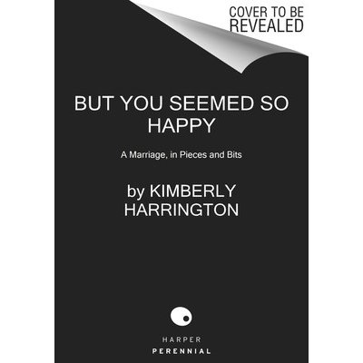 But You Seemed So Happy: A Marriage, in Pieces and Bits Harrington KimberlyPaperback