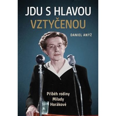 Jdu s hlavou vztyčenou. Příběh rodiny Milady Horákové - Daniel Anýž