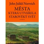 Města, která utvářela starověký svět - John Julius Norwich – Hledejceny.cz