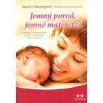 Jemný porod, jemné mateřství - Lékařský průvodce přirozeným porodem a rozhodováním v raném rodičovství - Sarah J. Buckleyová – Hledejceny.cz