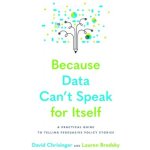 Because Data Can't Speak for Itself: A Practical Guide to Telling Persuasive Policy Stories Chrisinger DavidPaperback – Hledejceny.cz