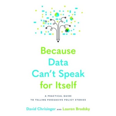Because Data Can't Speak for Itself: A Practical Guide to Telling Persuasive Policy Stories Chrisinger DavidPaperback – Hledejceny.cz